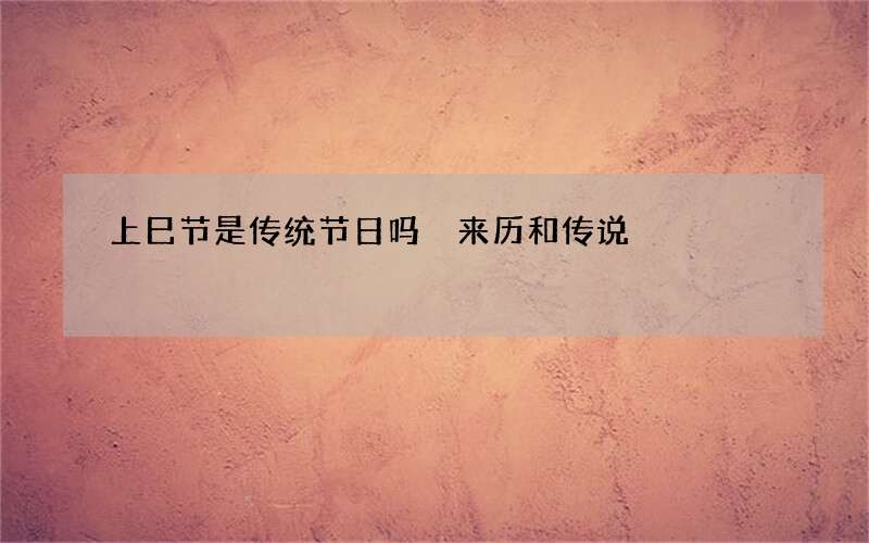 上巳节是传统节日吗 来历和传说